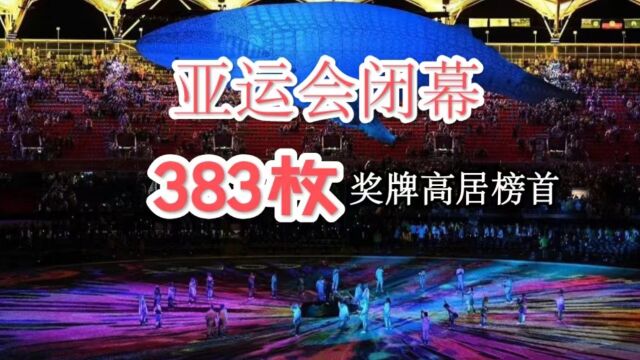 第19届亚洲运动会闭幕式,我国383枚奖牌高居榜首,再次展现亚洲霸主地位