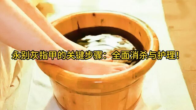 永别灰指甲的关键步骤:全面消杀与护理!