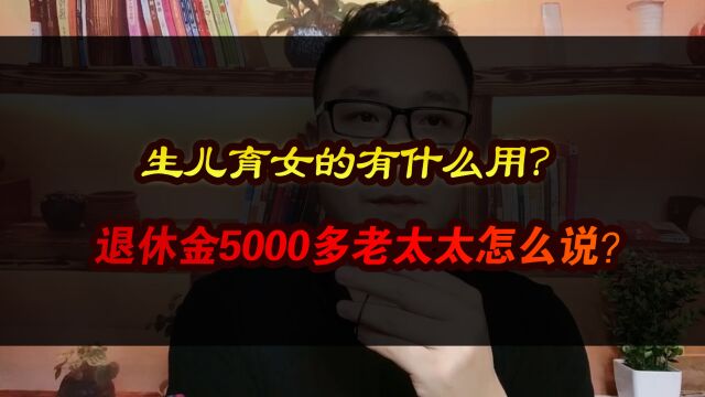 生儿育女的有什么用?月退休金5000多的老太太怎么说?