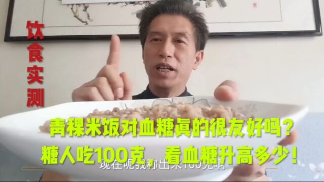 青稞米饭对血糖真的很友好吗?糖人吃100克,看血糖升高多少!