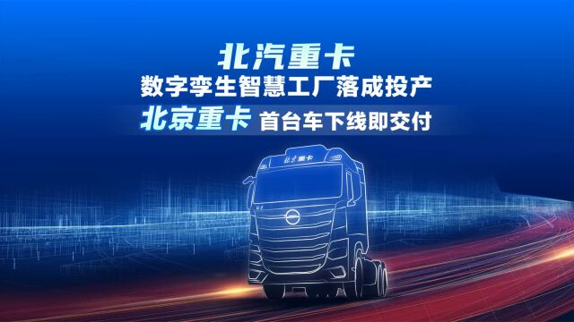 北汽重卡数字孪生智慧工厂落成投产 北京重卡首台车下线即交付