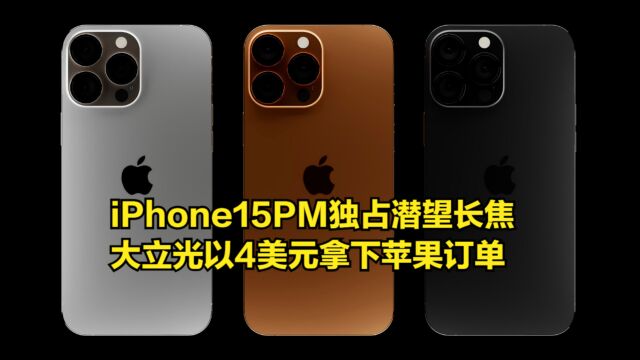 iPhone15PM独占潜望式长焦镜头,大立光以4美元报价拿下苹果订单