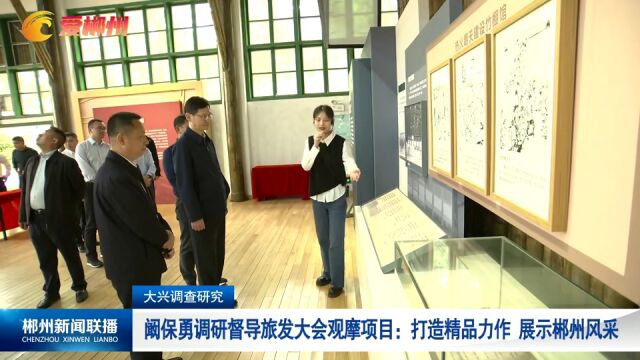 大兴调查研究:阚保勇调研督导旅发大会观摩项目 打造精品力作 展示郴州风采