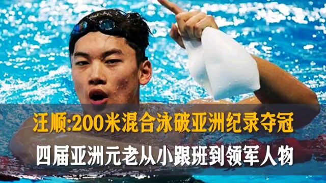 汪顺:200米混合泳破亚洲纪录夺冠,四届亚洲元老从小跟班到领军人