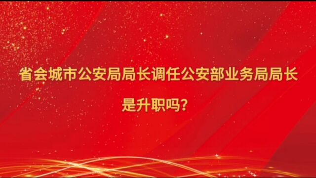 省会城市公安局长调任公安部业务局局长是升职吗?