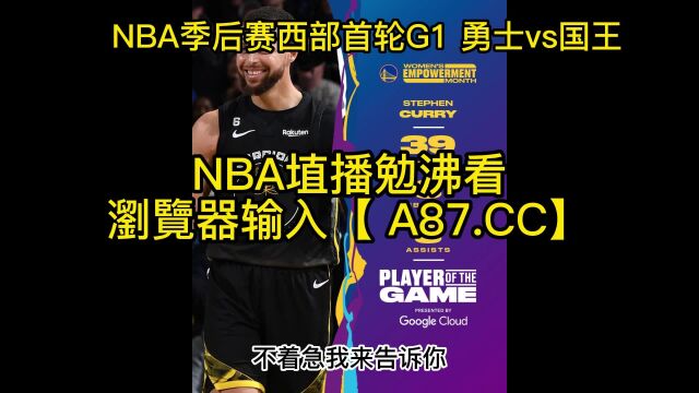 NBA季后赛官方直播:勇士vs国王(全程)在线高清视频