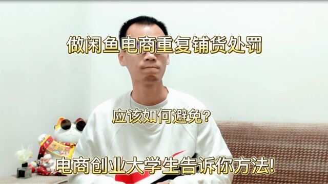 做闲鱼电商重复铺货处罚应该如何避免?电商创业大学生告诉你方法!