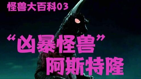 怪兽大百科03，凶暴怪兽阿斯特隆，十分具有喜感的陆地怪兽！_高清1080P在线观看平台_腾讯视频