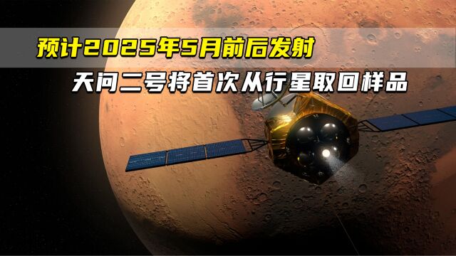 预计2025年5月前后发射 天问二号将首次从行星取回样品