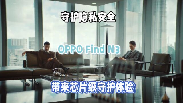 补齐商务折叠屏“短板”,OPPO Find N3搭载安全芯片守护隐私!