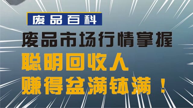 废品回收市场行情掌握,聪明回收人赚得盆满钵满!