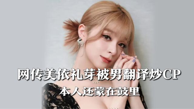 疑美依礼芽被男翻译炒CP,本人还蒙在鼓里,网友:普信男好下头