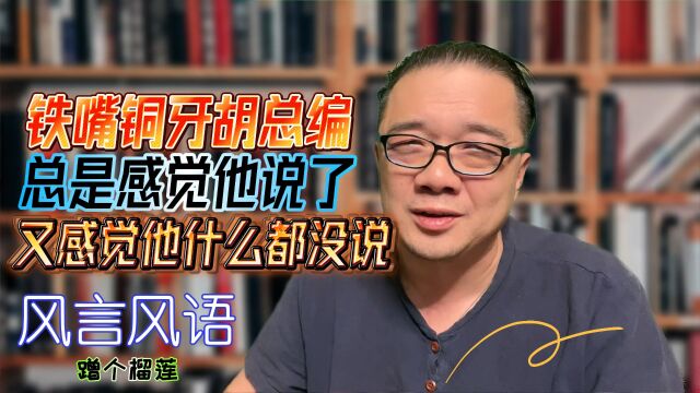 铁嘴铜牙胡总编,总是感觉他说了什么,又好像什么都没说