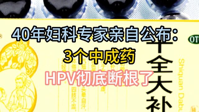 40年妇科专家亲自公布:3个中成药,HPV彻底断根了