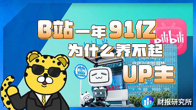 财报研究所:B站为什么1年91亿不够养UP主