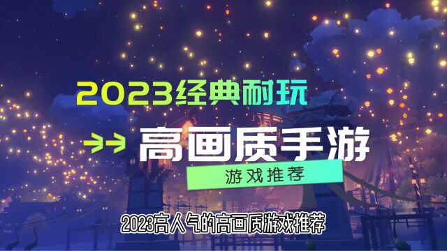 盘点经典耐玩的高画质手游2023高人气的高画质游戏推荐