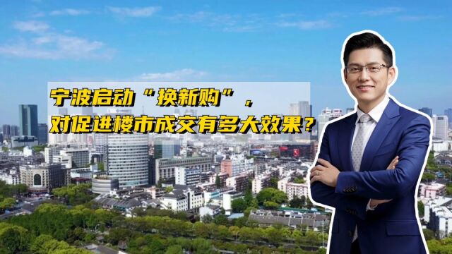 宁波启动“换新购”活动,对促进楼市成交有多大效果?