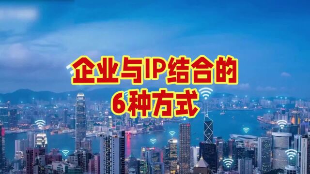 企业与IP结合的6种方式