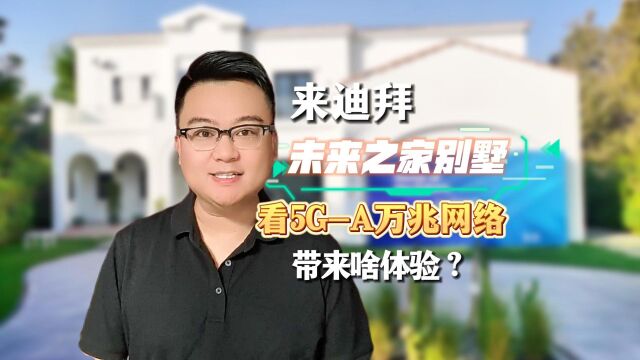 来迪拜未来之家别墅,看5GA万兆网络带来啥体验?