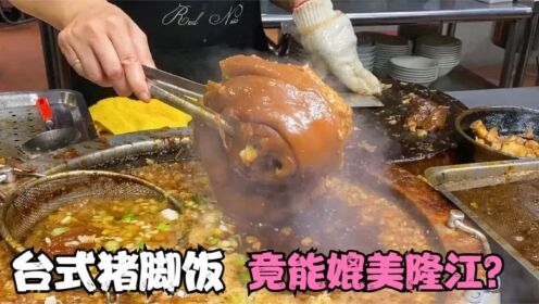 一碗“隆江脚猪饭”，吃出男人的浪漫！台湾猪脚饭竟能媲美隆江的