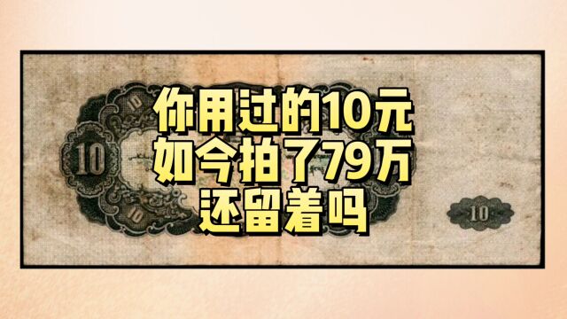 曾经用过的10元纸币,如今拍了70多万,还留着吗?