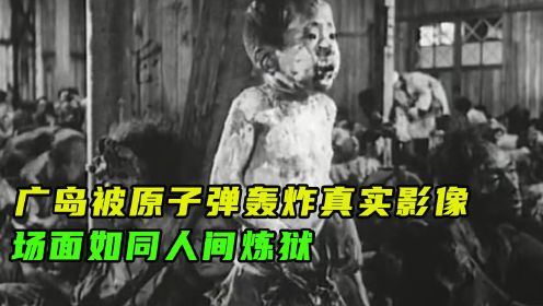 广岛被原子弹轰炸的真实影像，死亡20余万人，场面如同人间炼狱
