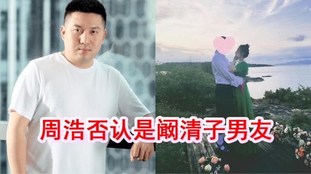 阚清子被求婚成功!传男友是公司老板,周浩晒图否认并送祝福