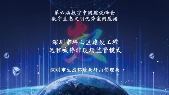 第六届数字中国建设峰会数字生态文明优秀案例展播:深圳市坪山区建设工程远程喊停非现场监管模式