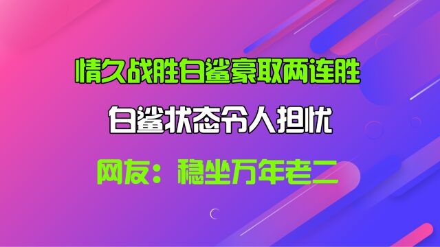 情久战胜白鲨豪取两连胜,白鲨状态令人担忧,网友:稳坐万年老二