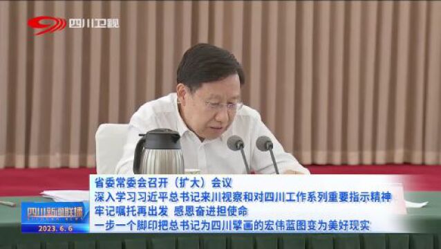 四川要闻丨省委常委会召开(扩大)会议 深入学习习近平总书记来川视察和对四川工作系列重要指示精神