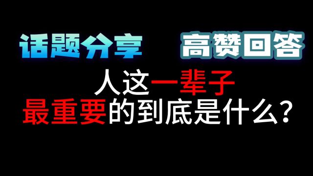 今日话题分享:人这一辈子,最重要的到底是什么?