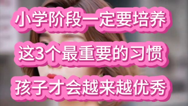 小学阶段一定要培养这三个最重要的习惯,孩子才会越来越优秀