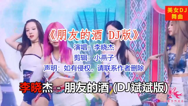 一首《朋友的酒》DJ完整版,超级劲爆,网络最火,演唱:李晓杰.