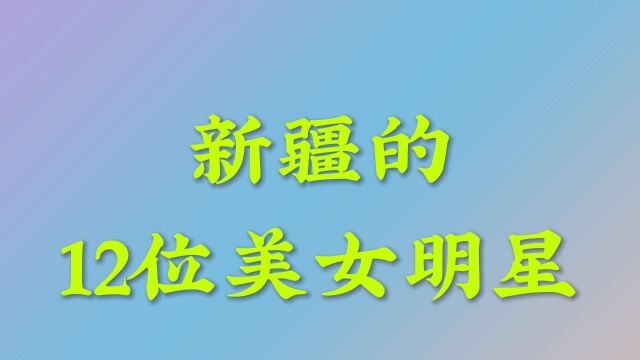 新疆的12位美女明星,个个花容月貌,谁在你心里最美?