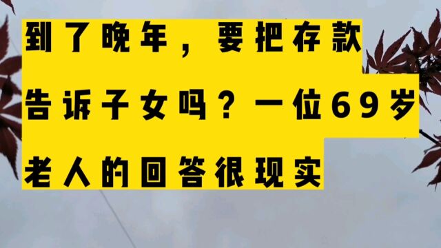 到了晚年,要把存款告诉子女吗?一位69岁老人的回答很现实