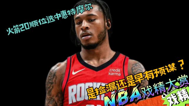 NBA戏精大赏火箭20号签选了惠特摩尔?是捡漏还是早有预谋?