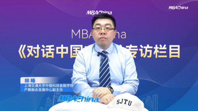 《对话中国MBA》专访上海交通大学中银科技金融学院产教融合发展中心副主任林峰