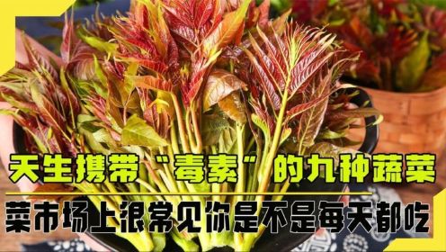 携带“毒素”的九种野菜，菜市场上非常常见，你是不是每天都在吃