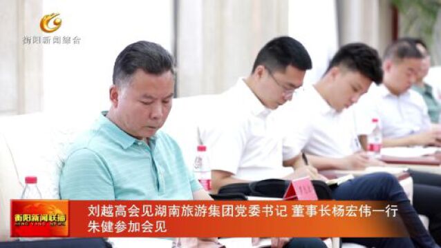 刘越高会见湖南旅游集团党委书记 董事长杨宏伟一行 朱健参加会见