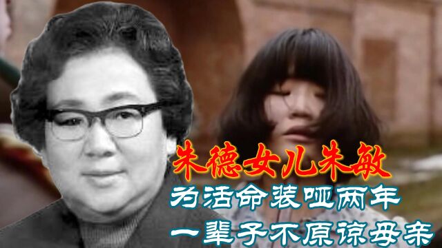 朱德女儿朱敏:为活命装哑两年,一辈子无法原谅当叛徒的母亲