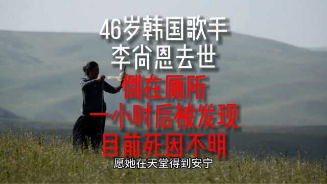 46岁韩国歌手李尚恩去世,倒在厕所一小时后被发现,目前死因不明