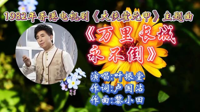 经典怀旧金曲香港电视剧《大侠霍元甲》主题曲《万里长城永不倒》叶振堂原唱!