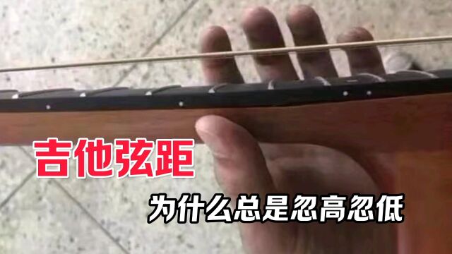 吉他弦距为什么总是忽高忽低?别乱搞,教你解决方法!