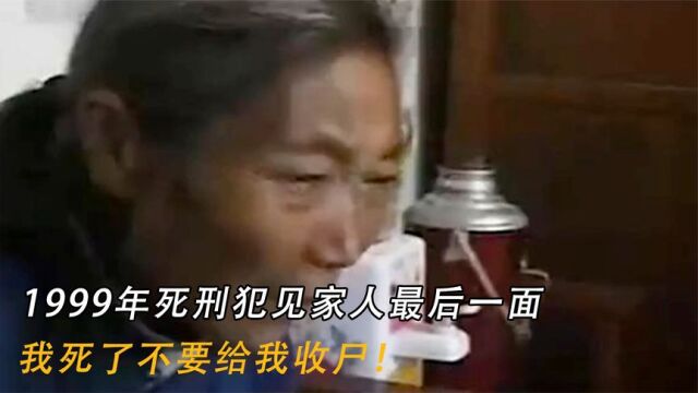 1999年死刑犯见家人最后一面,临刑前:我死了不要给我收尸