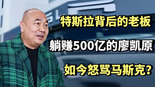 特斯拉背后的华人老板,躺赚500亿的廖凯原,如今怒骂马斯克?