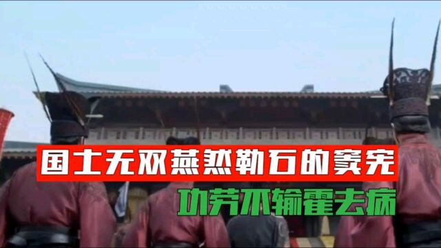 国士无双,燕然勒石的窦宪功劳不输霍去病,你怎么看