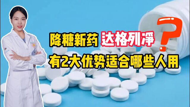 降糖新药达格列净,有2大优势,适合哪些人用?李医生一次说清楚