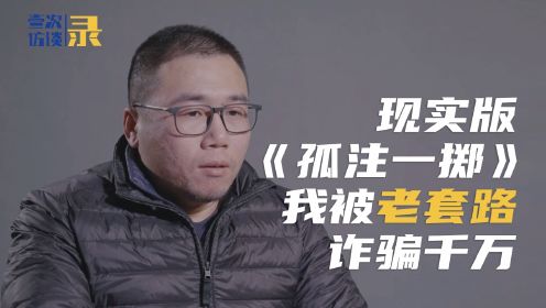 经历了现实版的《孤注一掷》：他用了一个很老的套路，骗走了我1000万