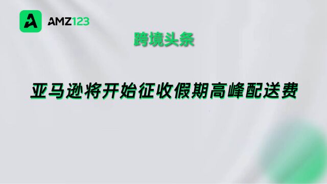 亚马逊假期高峰配送费“如约而至”,费率保持不变!