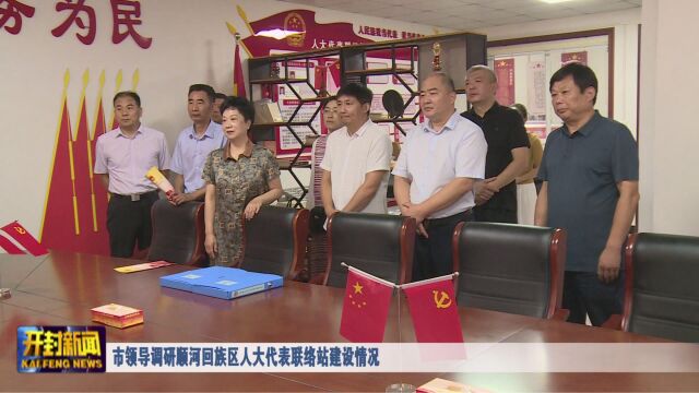 市领导调研顺河回族区人大代表联络站建设情况